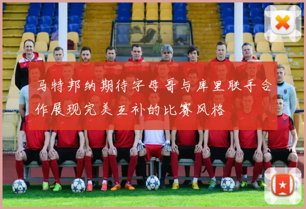 马特邦纳期待字母哥与库里联手合作展现完美互补的比赛风格