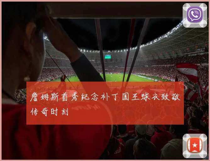 詹姆斯首秀纪念补丁国王球衣致敬传奇时刻
