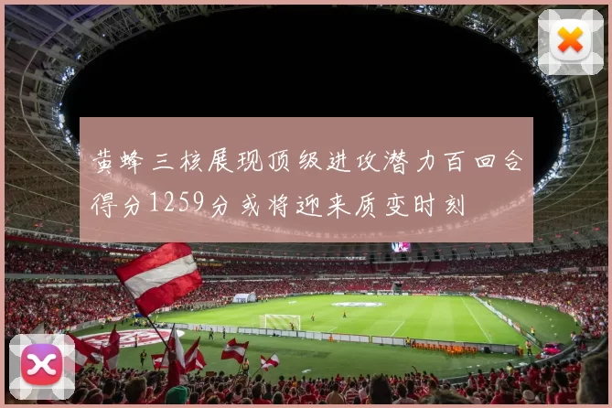 黄蜂三核展现顶级进攻潜力百回合得分1259分或将迎来质变时刻
